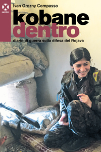 Kobane dentro. Diario di guerra sulla difesa del Rojava – di Ivan Grozny Compasso
