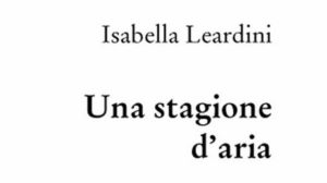 Isabella Leardini. “Una stagione d’aria”, quando la poesia dipinge l’invisibile