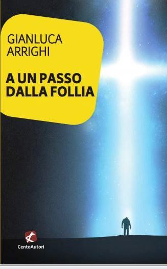 “A un passo dalla follia” di Gianluca  Arrighi (Edizioni CentoAutori, 2019)