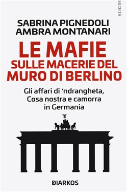 “Le mafie in Germania: dal muro di Berlino a oggi” – di Sabrina Pignedoli e Ambra Montanari