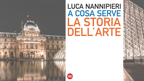 Skira editore.“A cosa serve la storia dell’arte” di Luca Nannipieri, teoria e pratica per lo studio e la conservazione della creatività